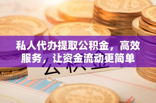 怒江私人代办提取公积金，高效服务，让资金流动更简单