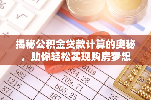 怒江揭秘公积金贷款计算的奥秘，助你轻松实现购房梦想