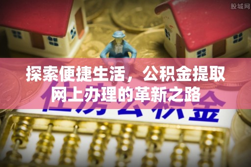 怒江探索便捷生活，公积金提取网上办理的革新之路