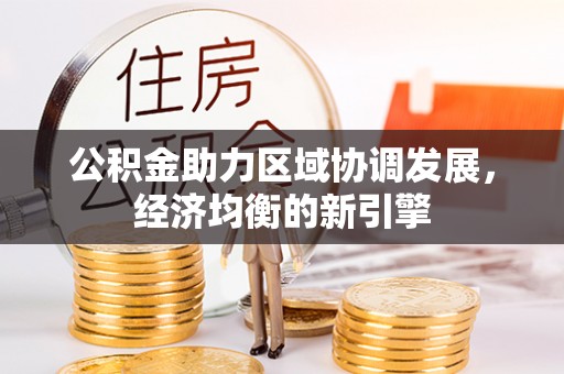 怒江公积金助力区域协调发展，经济均衡的新引擎