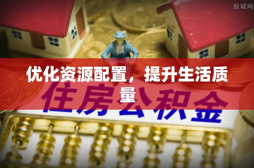 怒江优化资源配置，提升生活质量