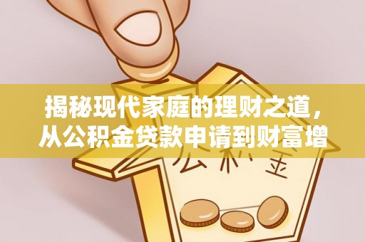 怒江揭秘现代家庭的理财之道，从公积金贷款申请到财富增值