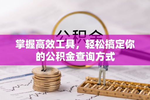 怒江掌握高效工具，轻松搞定你的公积金查询方式
