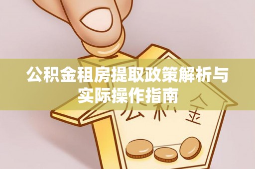 怒江公积金租房提取政策解析与实际操作指南