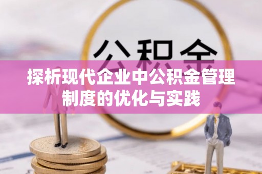 怒江探析现代企业中公积金管理制度的优化与实践