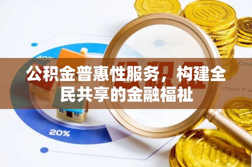 怒江公积金普惠性服务，构建全民共享的金融福祉