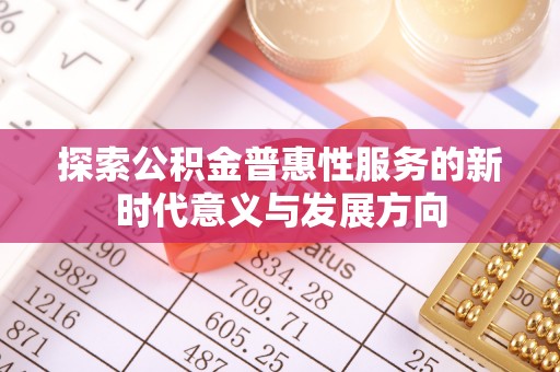 怒江探索公积金普惠性服务的新时代意义与发展方向