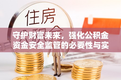 怒江守护财富未来，强化公积金资金安全监管的必要性与实践