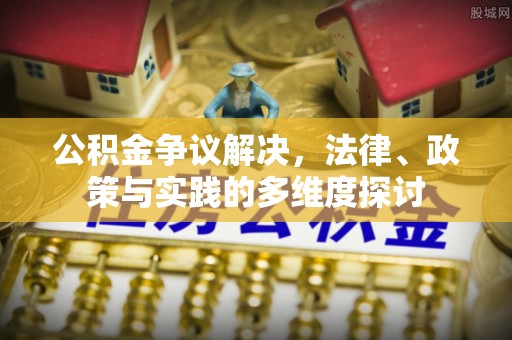 怒江公积金争议解决，法律、政策与实践的多维度探讨
