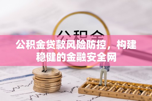 怒江公积金贷款风险防控，构建稳健的金融安全网