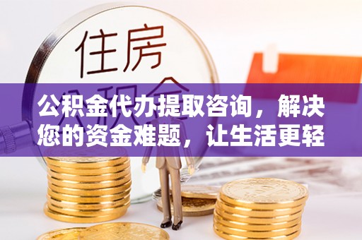 怒江公积金代办提取咨询，解决您的资金难题，让生活更轻松