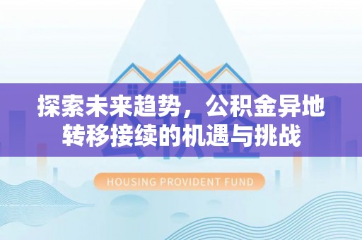 怒江探索未来趋势，公积金异地转移接续的机遇与挑战
