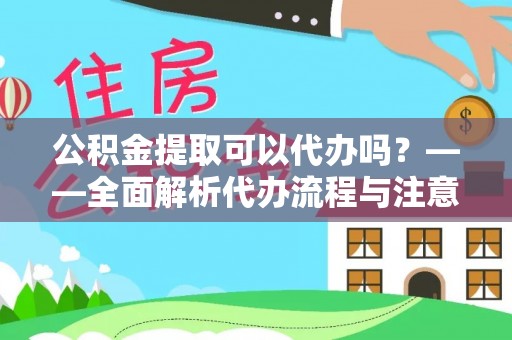 怒江公积金提取可以代办吗？——全面解析代办流程与注意事项