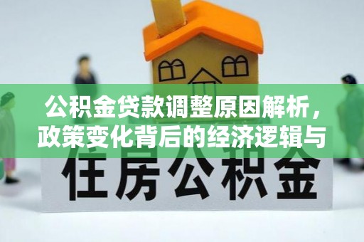 怒江公积金贷款调整原因解析，政策变化背后的经济逻辑与民生考量