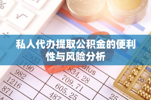 怒江私人代办提取公积金的便利性与风险分析