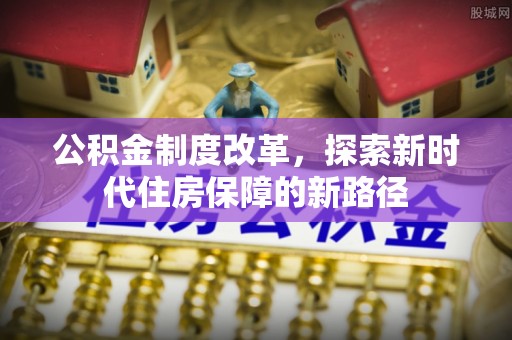 怒江公积金制度改革，探索新时代住房保障的新路径