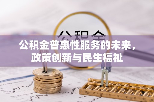 怒江公积金普惠性服务的未来，政策创新与民生福祉