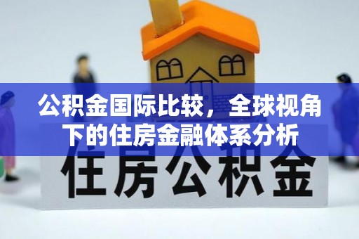 怒江公积金国际比较，全球视角下的住房金融体系分析